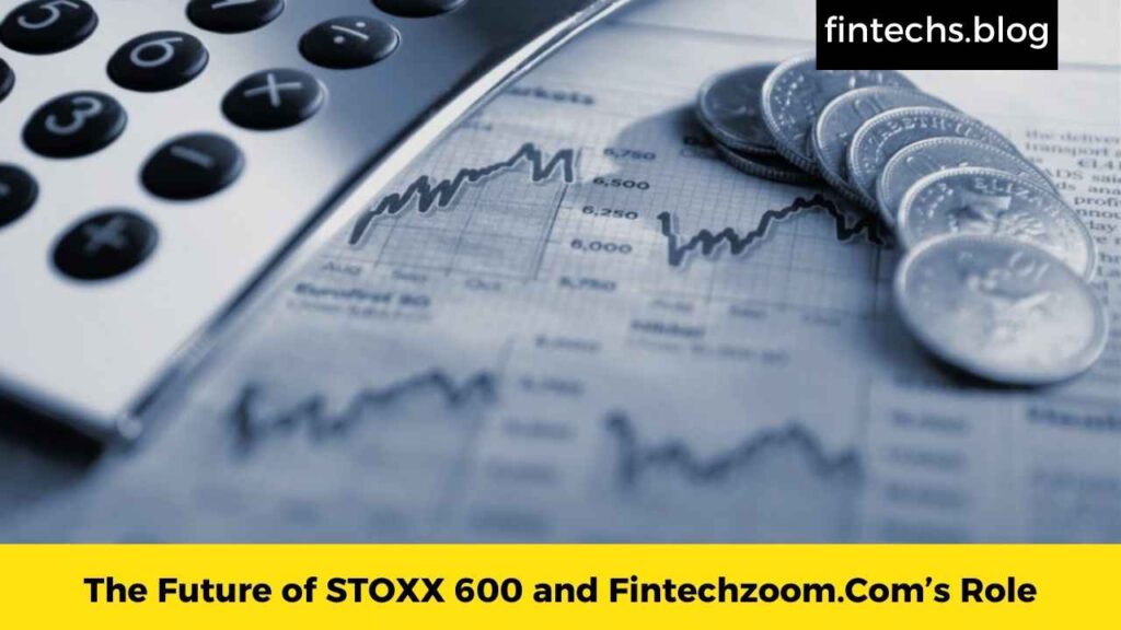 The Future of STOXX 600 and Fintechzoom.Com’s Role